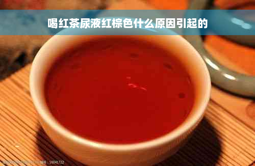 喝红茶尿液红棕色什么原因引起的