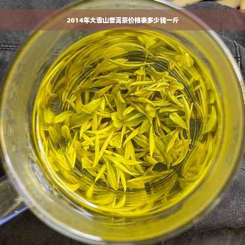 2014年大雪山普洱茶价格表多少钱一斤