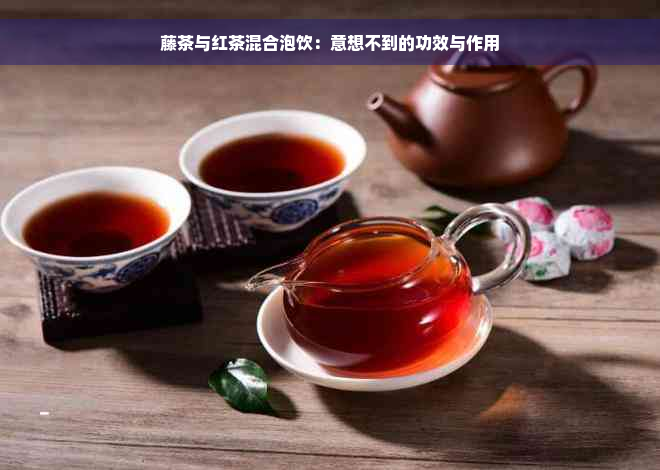 藤茶与红茶混合泡饮：意想不到的功效与作用