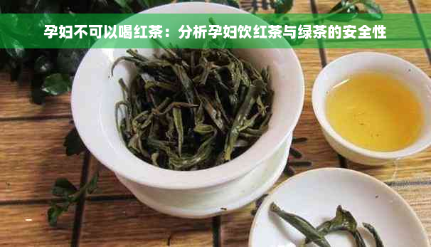孕妇不可以喝红茶：分析孕妇饮红茶与绿茶的安全性