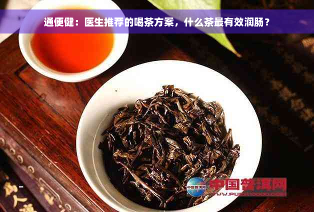 通便健：医生推荐的喝茶方案，什么茶最有效润肠？