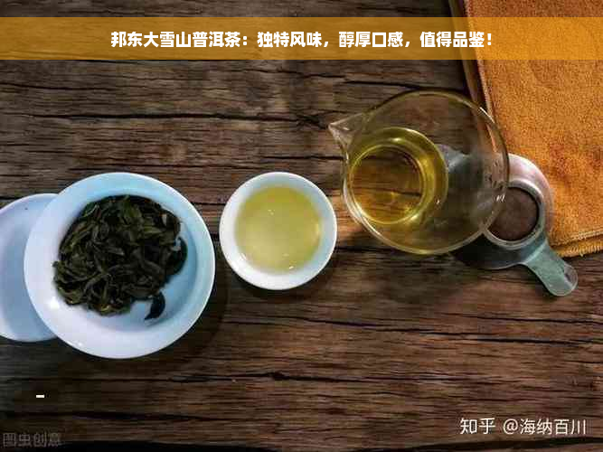 邦东大雪山普洱茶：独特风味，醇厚口感，值得品鉴！