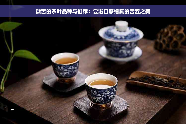 微苦的茶叶品种与推荐：尝遍口感细腻的苦涩之美