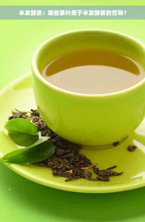 半发酵茶：哪些茶叶属于半发酵茶的范畴？