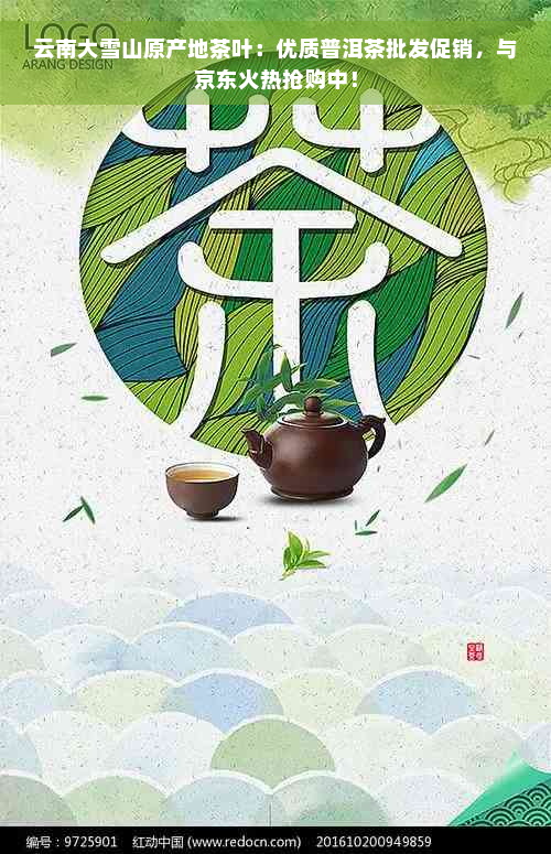 云南大雪山原产地茶叶：优质普洱茶批发促销，与京东火热抢购中！