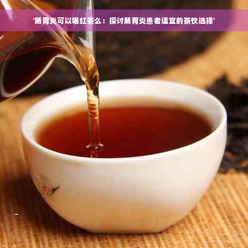 '肠胃炎可以喝红茶么：探讨肠胃炎患者适宜的茶饮选择'