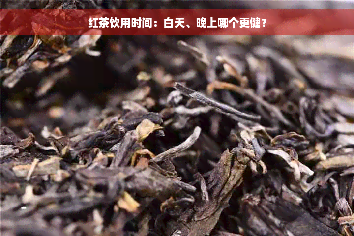 红茶饮用时间：白天、晚上哪个更健？