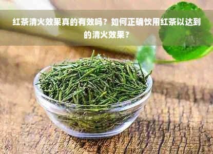 红茶清火效果真的有效吗？如何正确饮用红茶以达到的清火效果？