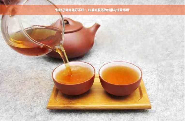 '拉肚子喝红茶好不好： 红茶对腹泻的效果与注意事项'