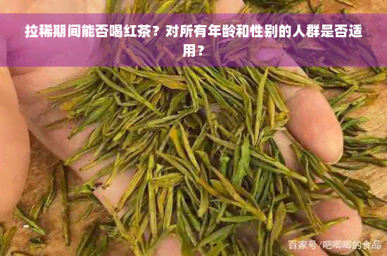 拉稀期间能否喝红茶？对所有年龄和性别的人群是否适用？