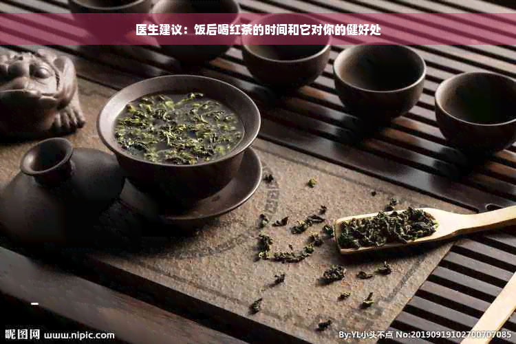 医生建议：饭后喝红茶的时间和它对你的健好处