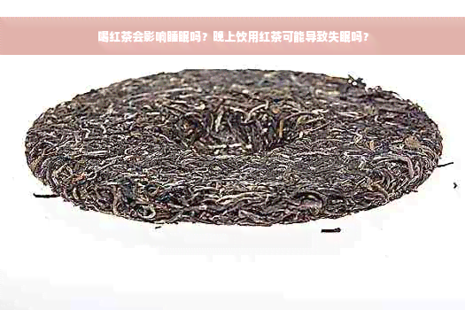 喝红茶会影响睡眠吗？晚上饮用红茶可能导致失眠吗？