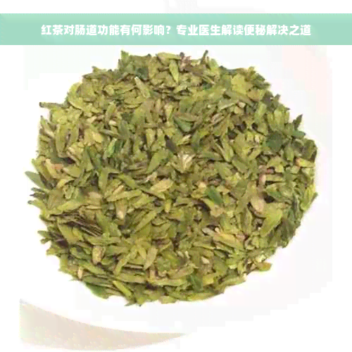 红茶对肠道功能有何影响？专业医生解读便秘解决之道