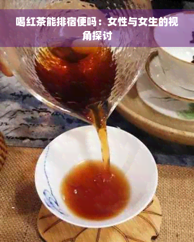 喝红茶能排宿便吗：女性与女生的视角探讨