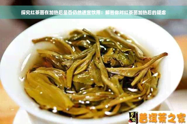 探究红茶菌在加热后是否仍然适宜饮用：解答你对红茶菌加热后的疑虑