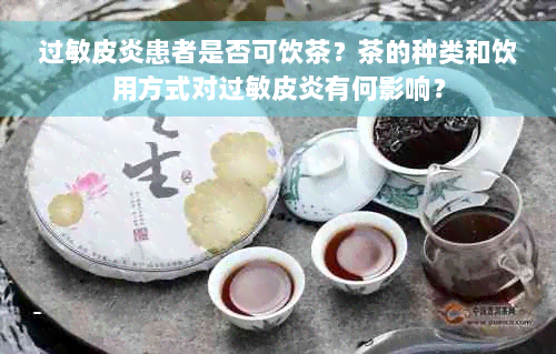 过敏皮炎患者是否可饮茶？茶的种类和饮用方式对过敏皮炎有何影响？