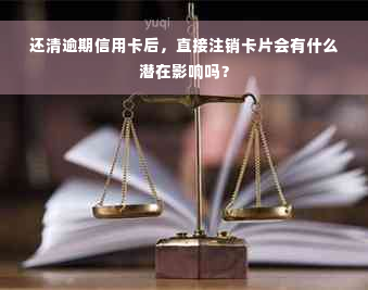 还清逾期信用卡后，直接注销卡片会有什么潜在影响吗？