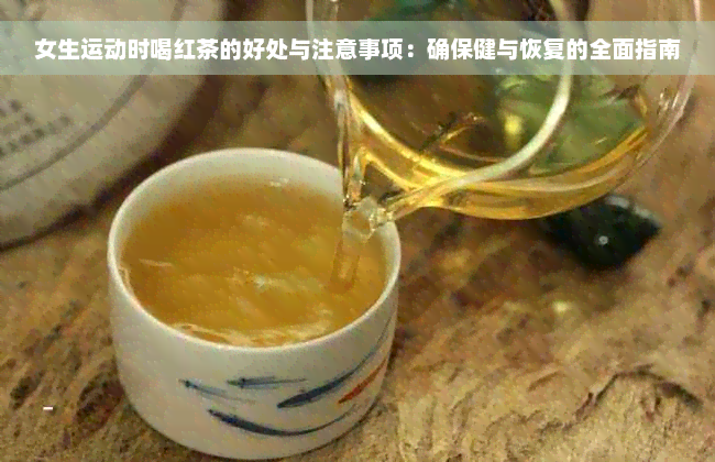 女生运动时喝红茶的好处与注意事项：确保健与恢复的全面指南