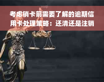 考虑销卡前需要了解的逾期信用卡处理策略：还清还是注销？