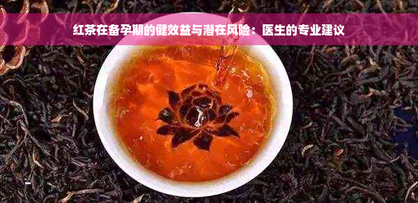 红茶在备孕期的健效益与潜在风险：医生的专业建议