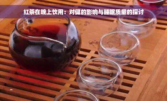 红茶在晚上饮用：对健的影响与睡眠质量的探讨