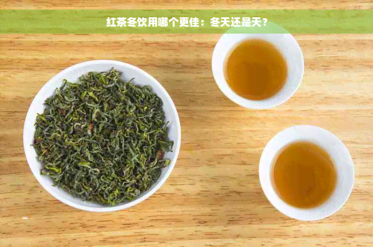 红茶冬饮用哪个更佳：冬天还是天？