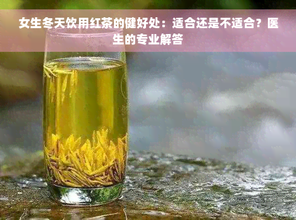 女生冬天饮用红茶的健好处：适合还是不适合？医生的专业解答