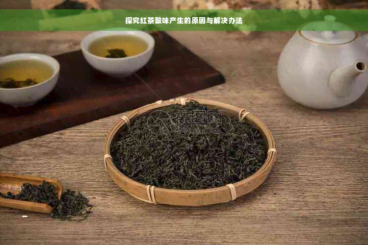 探究红茶酸味产生的原因与解决办法