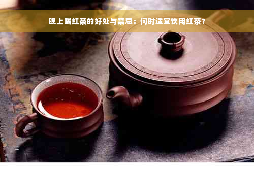 晚上喝红茶的好处与禁忌：何时适宜饮用红茶？