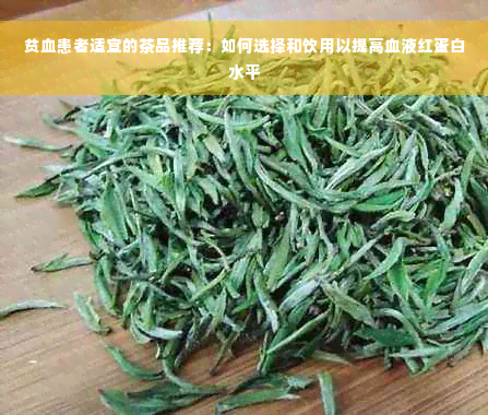 贫血患者适宜的茶品推荐：如何选择和饮用以提高血液红蛋白水平