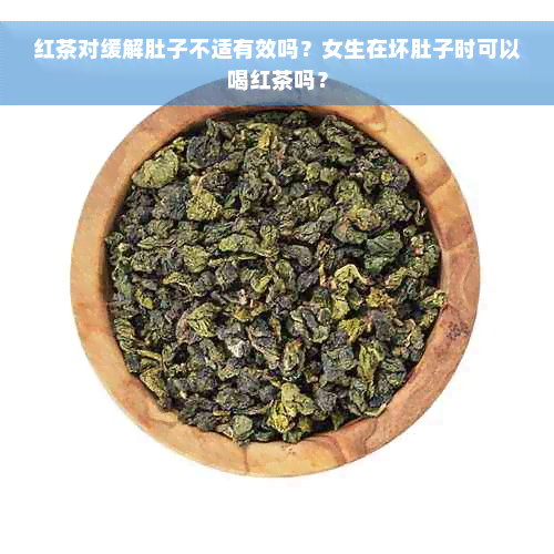 红茶对缓解肚子不适有效吗？女生在坏肚子时可以喝红茶吗？