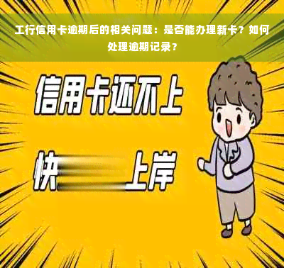 工行信用卡逾期后的相关问题：是否能办理新卡？如何处理逾期记录？