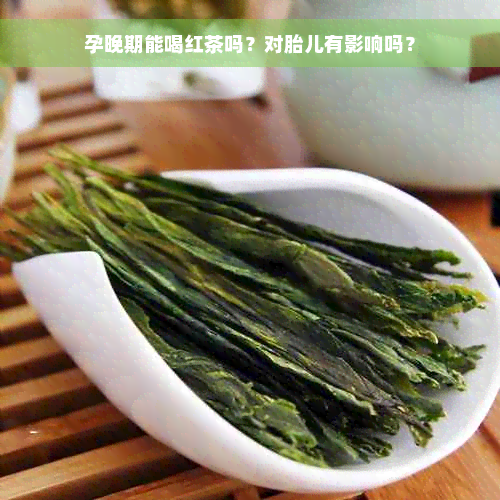 孕晚期能喝红茶吗？对胎儿有影响吗？