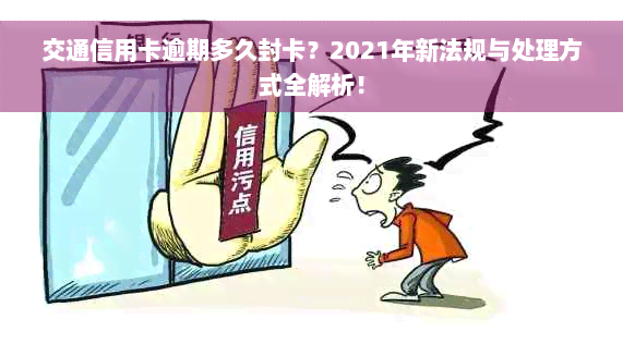 交通信用卡逾期多久封卡？2021年新法规与处理方式全解析！