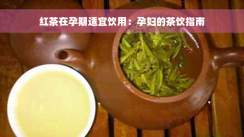 红茶在孕期适宜饮用：孕妇的茶饮指南