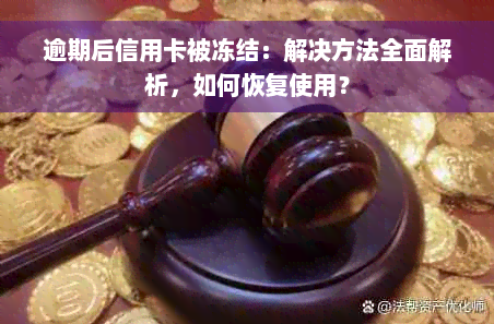 逾期后信用卡被冻结：解决方法全面解析，如何恢复使用？