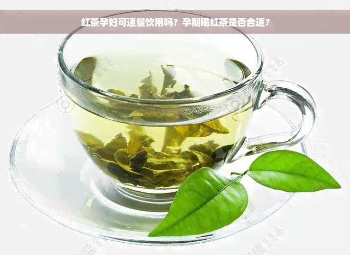 红茶孕妇可适量饮用吗？孕期喝红茶是否合适？