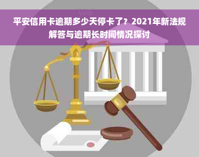 平安信用卡逾期多少天停卡了？2021年新法规解答与逾期长时间情况探讨