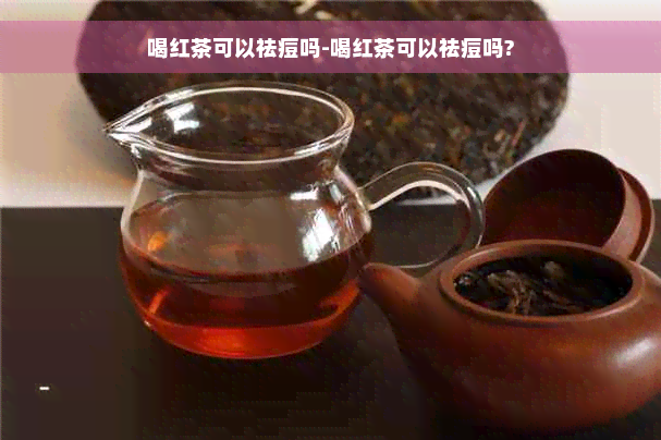 喝红茶可以祛痘吗-喝红茶可以祛痘吗?