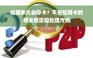 逾期多久会停卡？平安信用卡的相关规定和处理方式