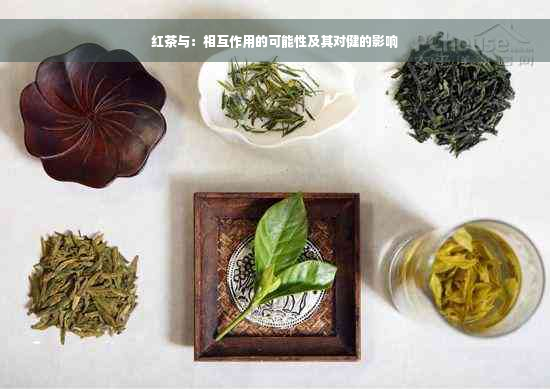红茶与：相互作用的可能性及其对健的影响