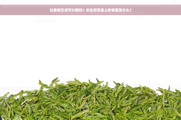 红茶有沉淀可以喝吗？女生和百度上的答案是什么？