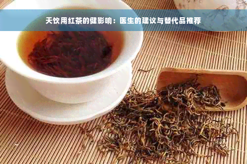 天饮用红茶的健影响：医生的建议与替代品推荐