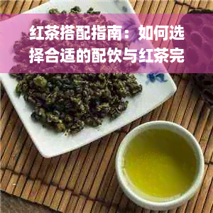 红茶搭配指南：如何选择合适的配饮与红茶完美融合？