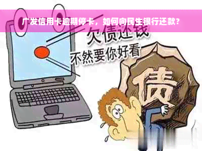 广发信用卡逾期停卡，如何向民生银行还款？