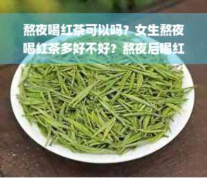 熬夜喝红茶可以吗？女生熬夜喝红茶多好不好？熬夜后喝红茶好还是绿茶好？