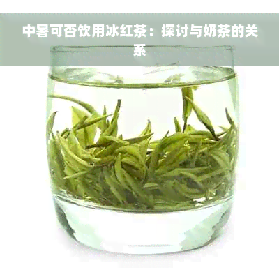 中暑可否饮用冰红茶：探讨与奶茶的关系