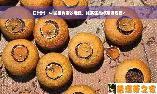 日炎炎：中暑后的茶饮选择，红茶还是绿茶更适宜？