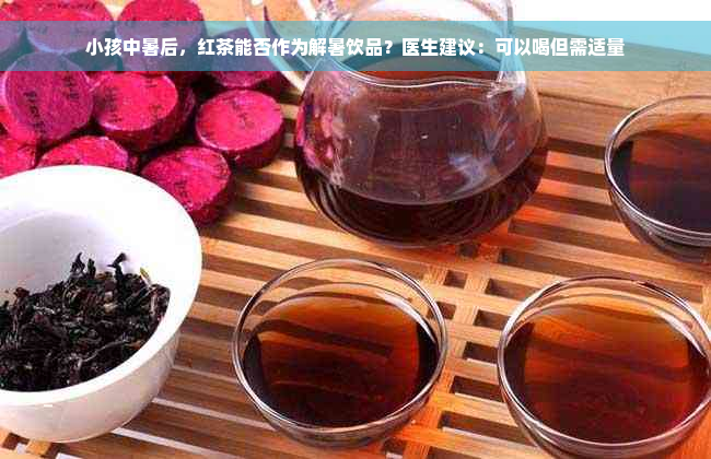 小孩中暑后，红茶能否作为解暑饮品？医生建议：可以喝但需适量
