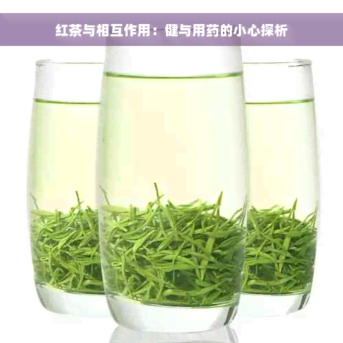 红茶与相互作用：健与用药的小心探析